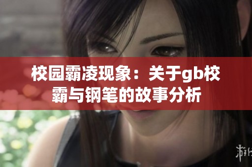 校园霸凌现象：关于gb校霸与钢笔的故事分析
