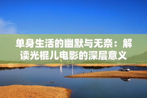 单身生活的幽默与无奈：解读光棍儿电影的深层意义