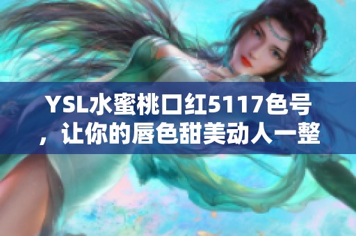 YSL水蜜桃口红5117色号，让你的唇色甜美动人一整天