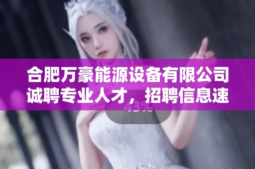 合肥万豪能源设备有限公司诚聘专业人才，招聘信息速递！