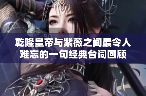 乾隆皇帝与紫薇之间最令人难忘的一句经典台词回顾