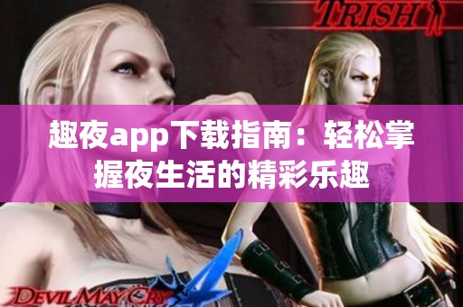 趣夜app下载指南：轻松掌握夜生活的精彩乐趣