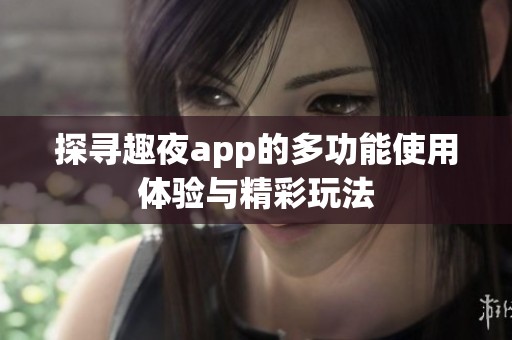 探寻趣夜app的多功能使用体验与精彩玩法