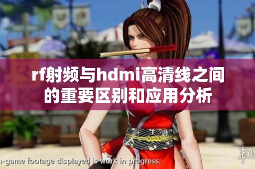 rf射频与hdmi高清线之间的重要区别和应用分析