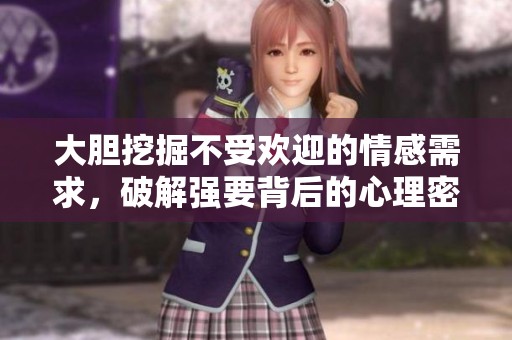 大胆挖掘不受欢迎的情感需求，破解强要背后的心理密码
