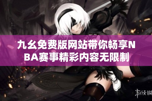 九幺免费版网站带你畅享NBA赛事精彩内容无限制