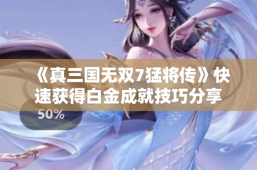 《真三国无双7猛将传》快速获得白金成就技巧分享