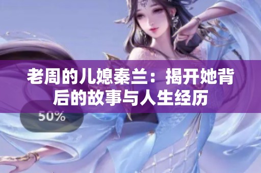 老周的儿媳秦兰：揭开她背后的故事与人生经历