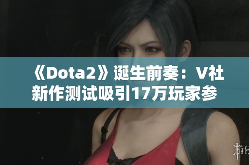 《Dota2》诞生前奏：V社新作测试吸引17万玩家参与