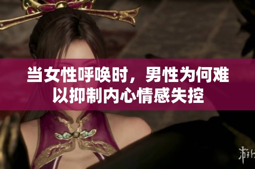 当女性呼唤时，男性为何难以抑制内心情感失控