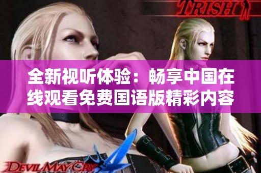 全新视听体验：畅享中国在线观看免费国语版精彩内容