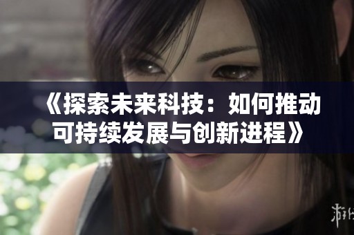 《探索未来科技：如何推动可持续发展与创新进程》