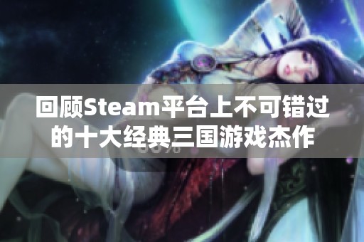 回顾Steam平台上不可错过的十大经典三国游戏杰作