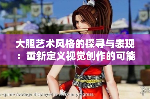 大胆艺术风格的探寻与表现：重新定义视觉创作的可能性