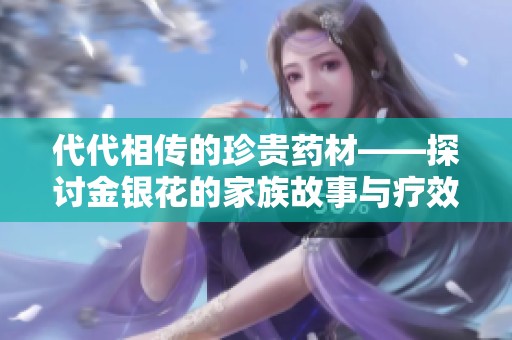 代代相传的珍贵药材——探讨金银花的家族故事与疗效