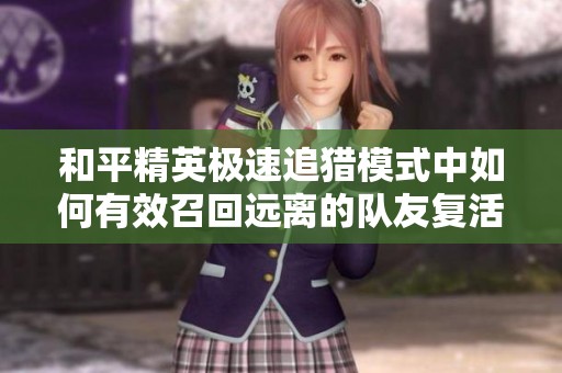 和平精英极速追猎模式中如何有效召回远离的队友复活攻略