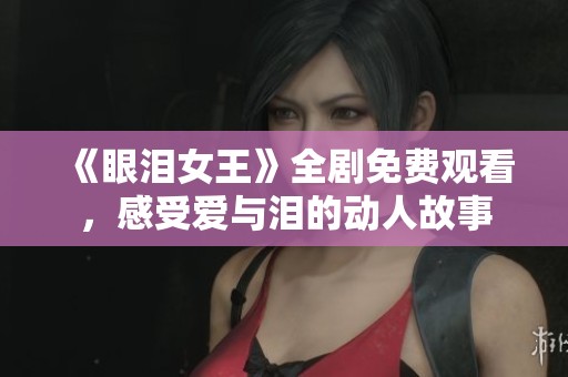《眼泪女王》全剧免费观看，感受爱与泪的动人故事