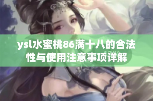 ysl水蜜桃86满十八的合法性与使用注意事项详解