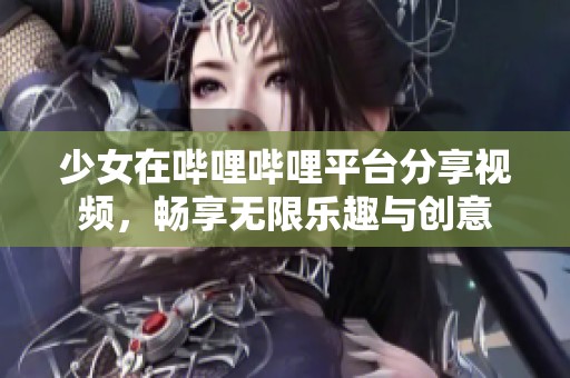 少女在哔哩哔哩平台分享视频，畅享无限乐趣与创意