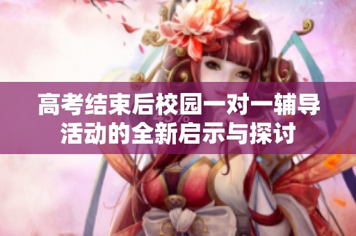 高考结束后校园一对一辅导活动的全新启示与探讨