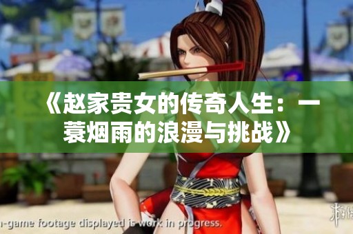 《赵家贵女的传奇人生：一蓑烟雨的浪漫与挑战》