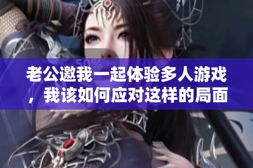老公邀我一起体验多人游戏，我该如何应对这样的局面