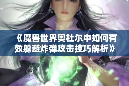 《魔兽世界奥杜尔中如何有效躲避炸弹攻击技巧解析》
