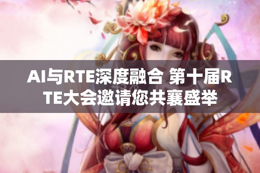 AI与RTE深度融合 第十届RTE大会邀请您共襄盛举