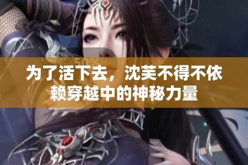 为了活下去，沈芙不得不依赖穿越中的神秘力量