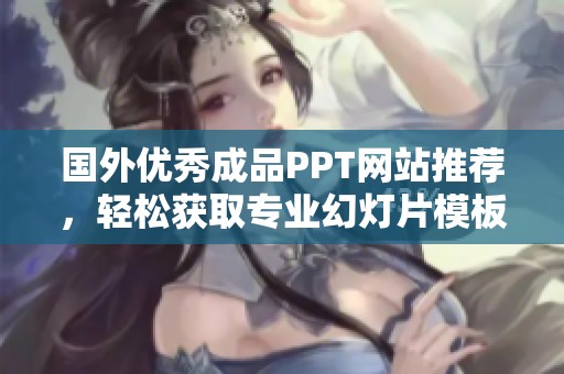 国外优秀成品PPT网站推荐，轻松获取专业幻灯片模板
