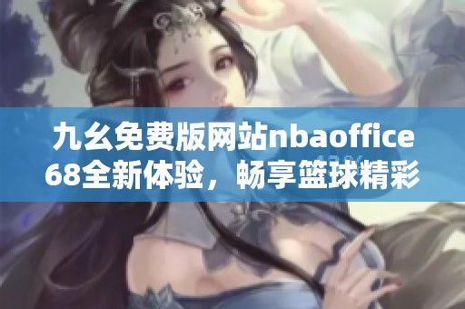 九幺免费版网站nbaoffice68全新体验，畅享篮球精彩瞬间