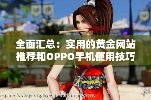 全面汇总：实用的黄金网站推荐和OPPO手机使用技巧分享