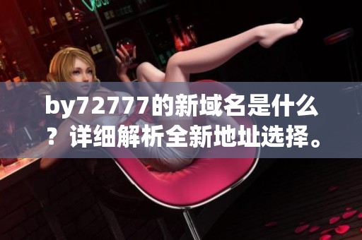 by72777的新域名是什么？详细解析全新地址选择。