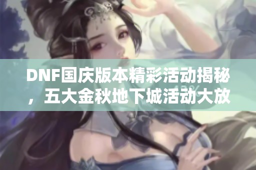 DNF国庆版本精彩活动揭秘，五大金秋地下城活动大放送
