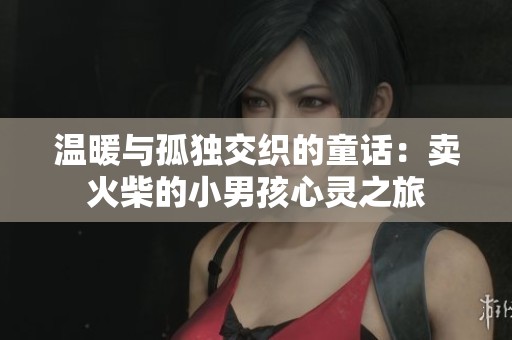 温暖与孤独交织的童话：卖火柴的小男孩心灵之旅