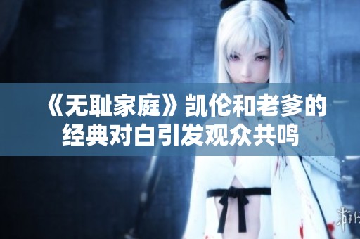 《无耻家庭》凯伦和老爹的经典对白引发观众共鸣