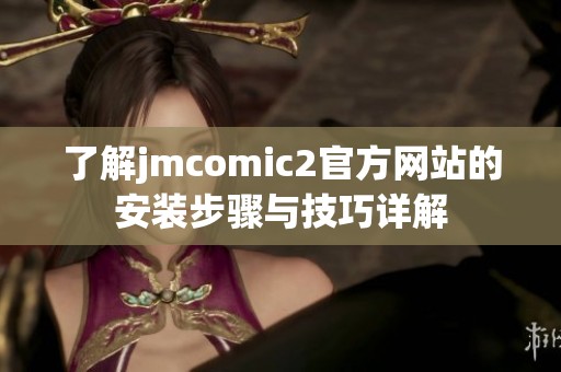 了解jmcomic2官方网站的安装步骤与技巧详解