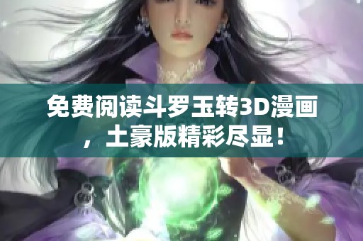 免费阅读斗罗玉转3D漫画，土豪版精彩尽显！