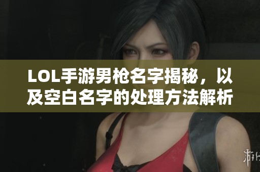 LOL手游男枪名字揭秘，以及空白名字的处理方法解析