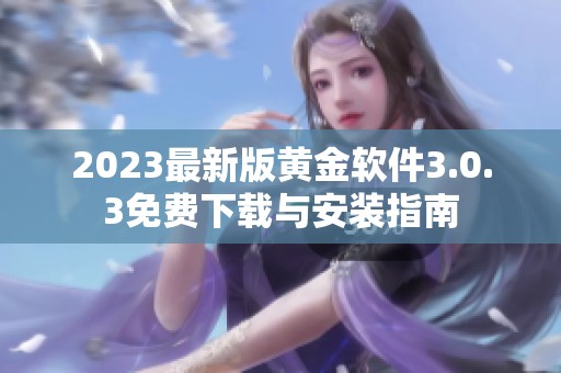 2023最新版黄金软件3.0.3免费下载与安装指南