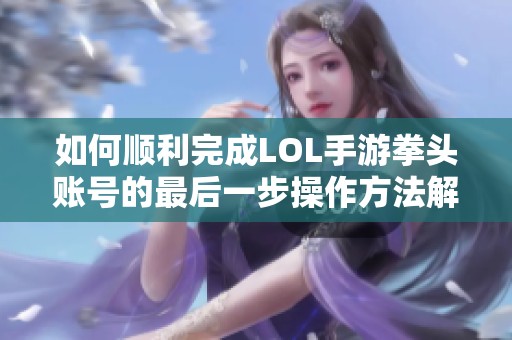 如何顺利完成LOL手游拳头账号的最后一步操作方法解析