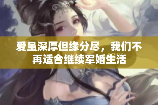 爱虽深厚但缘分尽，我们不再适合继续军婚生活