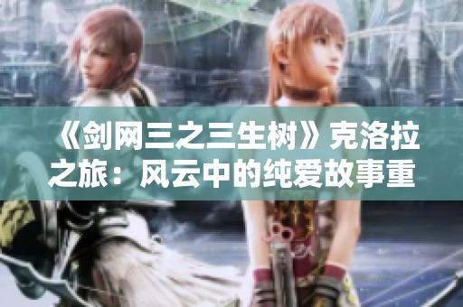 《剑网三之三生树》克洛拉之旅：风云中的纯爱故事重述