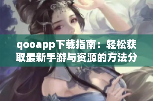 qooapp下载指南：轻松获取最新手游与资源的方法分享