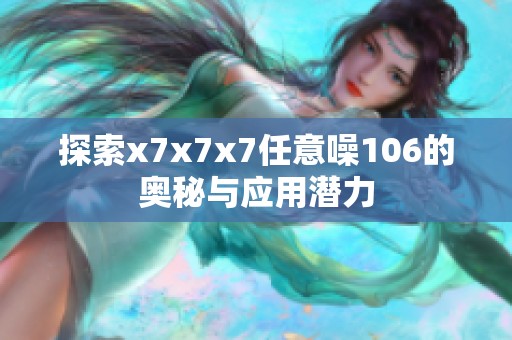 探索x7x7x7任意噪106的奥秘与应用潜力