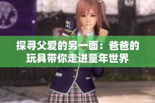 探寻父爱的另一面：爸爸的玩具带你走进童年世界