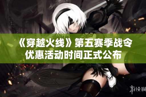 《穿越火线》第五赛季战令优惠活动时间正式公布