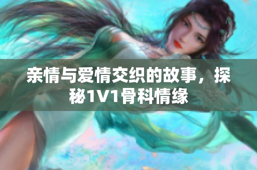 亲情与爱情交织的故事，探秘1V1骨科情缘