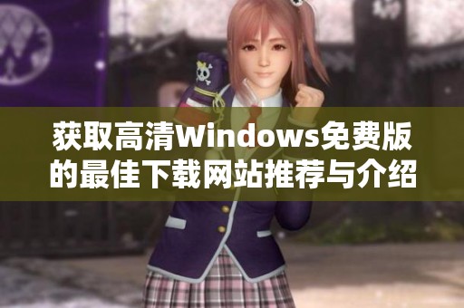 获取高清Windows免费版的最佳下载网站推荐与介绍