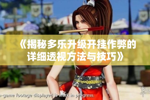 《揭秘多乐升级开挂作弊的详细透视方法与技巧》